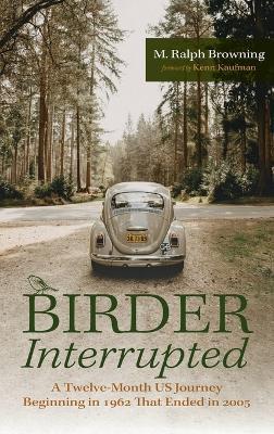 Birder Interrupted: A Twelve-Month Us Journey Beginning in 1962 That Ended in 2005 - M Ralph Browning - cover