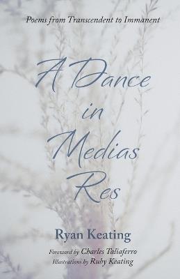 A Dance in Medias Res: Poems from Transcendent to Immanent - Ryan Keating - cover