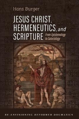 Jesus Christ, Hermeneutics, and Scripture: From Epistemology to Soteriology - Hans Burger - cover