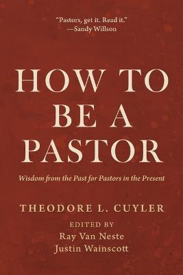 How to Be a Pastor: Wisdom from the Past for Pastors in the Present - Theodore L Cuyler - cover