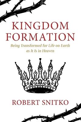 Kingdom Formation: Being Transformed for Life on Earth as It Is in Heaven - Robert Snitko - cover