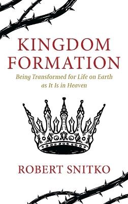 Kingdom Formation: Being Transformed for Life on Earth as It Is in Heaven - Robert Snitko - cover