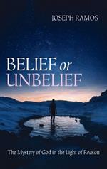 Belief or Unbelief: The Mystery of God in the Light of Reason
