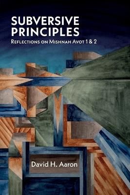 Subversive Principles: Reflections on Mishnah Avot 1 & 2 - David H Aaron - cover