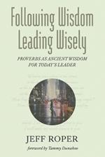 Following Wisdom, Leading Wisely: Proverbs as Ancient Wisdom for Today's Leader