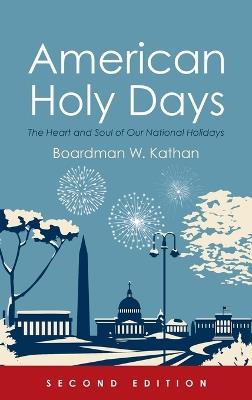 American Holy Days, Second Edition: The Heart and Soul of Our National Holidays - Boardman W Kathan - cover