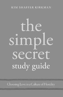 The Simple Secret Study Guide: Choosing Love in a Culture of Hostility - Kim Shaffer Kirkman - cover