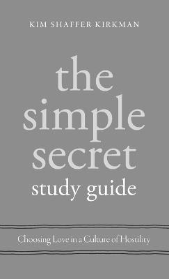 The Simple Secret Study Guide: Choosing Love in a Culture of Hostility - Kim Shaffer Kirkman - cover