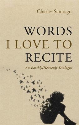 Words I Love to Recite: An Earthly/Heavenly Dialogue - Charles Santiago - cover