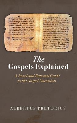The Gospels Explained: A Novel and Rational Guide to the Gospel Narratives - Albertus Pretorius - cover