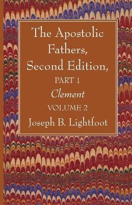 The Apostolic Fathers, Second Edition, Part 1, Volume 2: Clement - Joseph B Lightfoot - cover