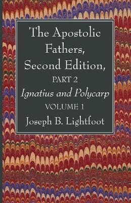 The Apostolic Fathers, Second Edition, Part 2, Volume 1: Ignatius and Polycarp - Joseph B Lightfoot - cover