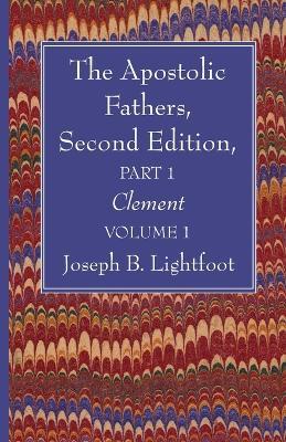 The Apostolic Fathers, Second Edition, Part 1, Volume 1: Clement - Joseph B Lightfoot - cover