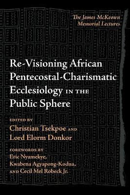 Re-Visioning African Pentecostal-Charismatic Ecclesiology in the Public Sphere: The James McKeown Memorial Lectures - cover