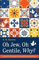 Oh Jew, Oh Gentile, Why?: Facing Our Estrangement, Pursuing Biblical Reconciliation