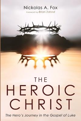 The Heroic Christ: The Hero's Journey in the Gospel of Luke - Nickolas A Fox - cover