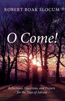 O Come!: Reflections, Questions, and Prayers for the Days of Advent - Robert Boak Slocum - cover