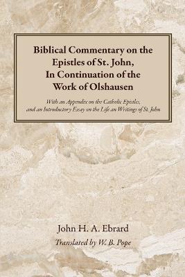 Biblical Commentary on the Epistles of St. John, in Continuation of the Work of Olshausen: With an Appendix on the Catholic Epistles, and an Introductory Essay on the Life an Writings of St. John - John H a Ebrard - cover