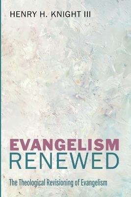 Evangelism Renewed: The Theological Revisioning of Evangelism - Henry H Knight - cover