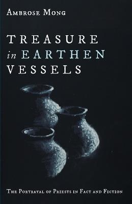 Treasure in Earthen Vessels: The Portrayal of Priests in Fact and Fiction - Ambrose Mong - cover