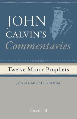 Commentaries on the Twelve Minor Prophets, Volume 3: Jonah, Micah, Nahum - John Calvin - cover
