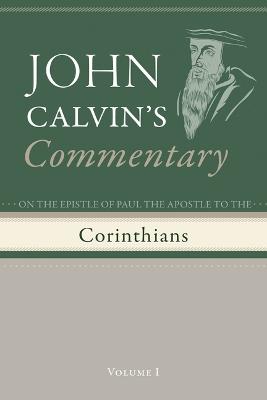 Commentary on the Epistles of Paul the Apostle to the Corinthians, Volume 1 - John Calvin - cover