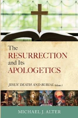 The Resurrection and Its Apologetics: Jesus' Death and Burial, Volume One - Michael J Alter - cover