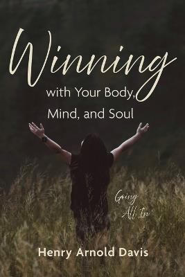 Winning with Your Body, Mind, and Soul: Going All in - Henry Arnold Davis - cover
