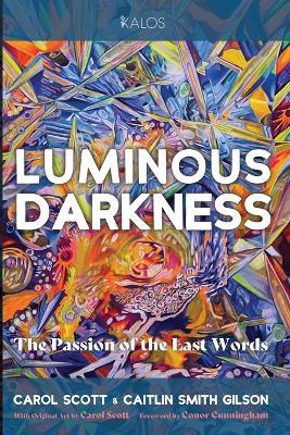 Luminous Darkness: The Passion of the Last Words - Scott Carol,Caitlin Smith Gilson - cover