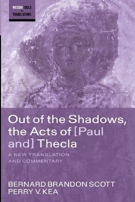 Out of the Shadows, the Acts of Paul and Thecla: A New Translation and Commentary - Bernard Brandon Scott,Perry V Kea - cover