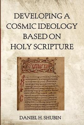 Developing a Cosmic Ideology Based on Holy Scripture - Daniel H Shubin - cover