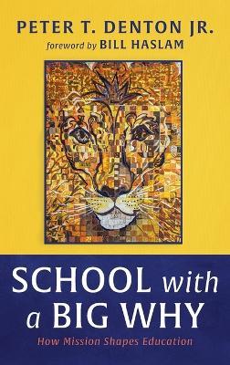School with a Big Why: How Mission Shapes Education - Peter T Denton - cover