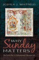 Why Sunday Matters: The Lord's Day in Contemporary Christian Life