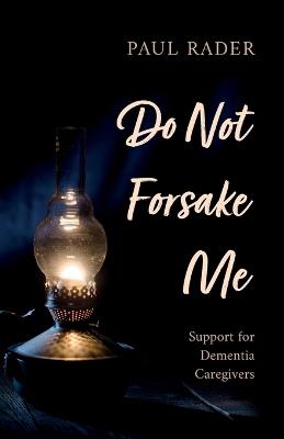 Do Not Forsake Me: Support for Dementia Caregivers - Paul Rader - cover