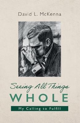 Seeing All Things Whole: My Calling to Fulfill - David L McKenna - cover