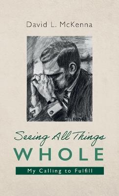 Seeing All Things Whole: My Calling to Fulfill - David L McKenna - cover
