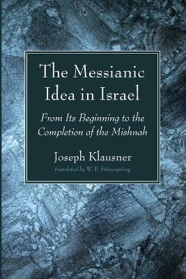 The Messianic Idea in Israel: From Its Beginning to the Completion of the Mishnah - Joseph Klausner - cover