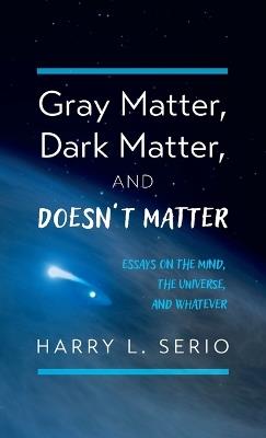 Gray Matter, Dark Matter, and Doesn't Matter - Harry L Serio - cover