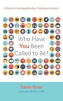 Who Have You Been Called to Be?: A Study on Coaching and Luther's Teaching on Vocation - Travis Guse - cover