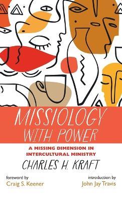Missiology with Power: A Missing Dimension in Intercultural Ministry - Charles H Kraft - cover