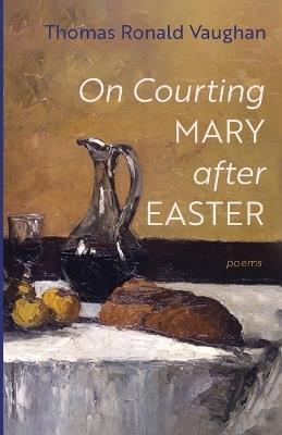 On Courting Mary After Easter: Poems - Thomas Ronald Vaughan - cover