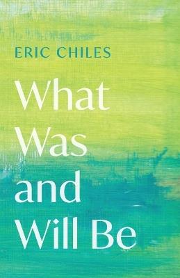 What Was and Will Be - Eric Chiles - cover