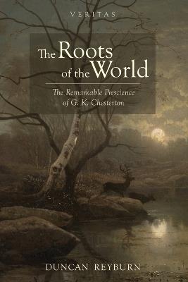 The Roots of the World: The Remarkable Prescience of G. K. Chesterton - Duncan Reyburn - cover