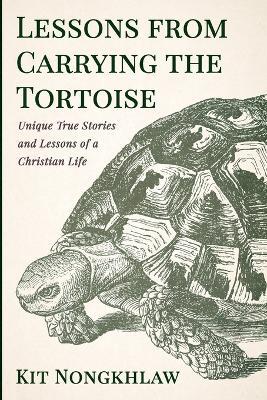 Lessons from Carrying the Tortoise: Unique True Stories and Lessons of a Christian Life - Kit Nongkhlaw - cover