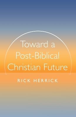 Toward a Post-Biblical Christian Future - Rick Herrick - cover