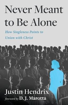 Never Meant to Be Alone: How Singleness Points to Union with Jesus - Justin Hendrix - cover