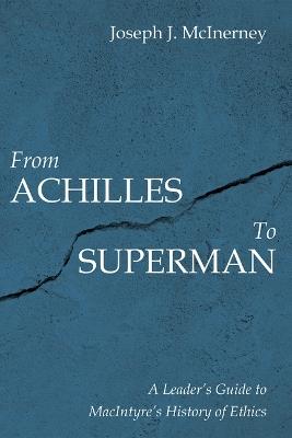 From Achilles to Superman: A Leader's Guide to Macintyre's History of Ethics - Joseph J McInerney - cover