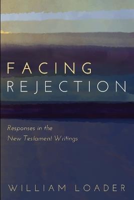 Facing Rejection: Responses in the New Testament Writings - William Loader - cover