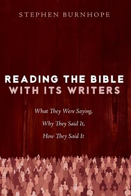 Reading the Bible with Its Writers: What They Were Saying, Why They Said It, How They Said It - Stephen Burnhope - cover