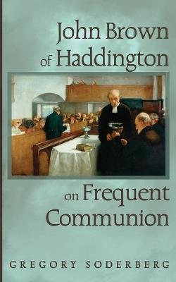 John Brown of Haddington on Frequent Communion - Gregory Soderberg - cover